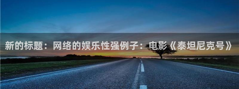 欧陆平台凯捷开号链接：新的标题：网络的娱乐性强例子：电影《泰坦尼克号》