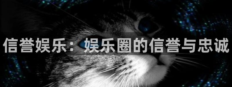 欧陆平台官网地址：信誉娱乐：娱乐圈的信誉与忠诚