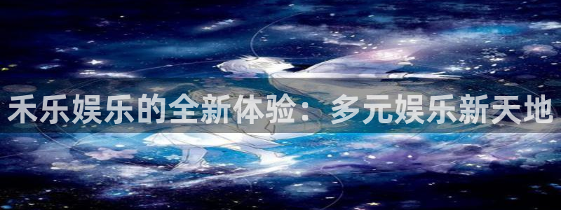 欧陆平台体育官网入口登录：禾乐娱乐的全新体验：多元娱乐新天地
