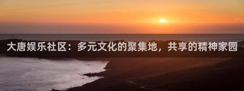 欧陆平台官网版下载链接：大唐娱乐社区：多元文化的聚集地，共享的精神家园