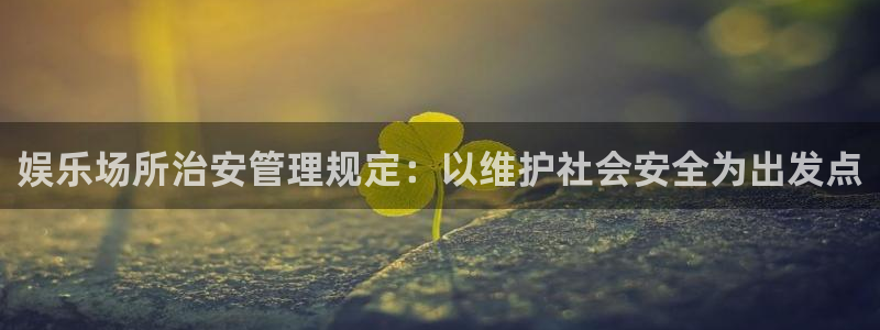 欧陆平台平台官网版最新：娱乐场所治安管理规定：以维护社会安全为出发点