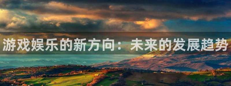 欧陆平台体育官网注册：游戏娱乐的新方向：未来的发展趋势