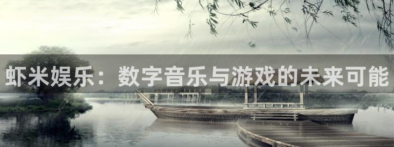 欧陆平台代理：虾米娱乐：数字音乐与游戏的未来可能